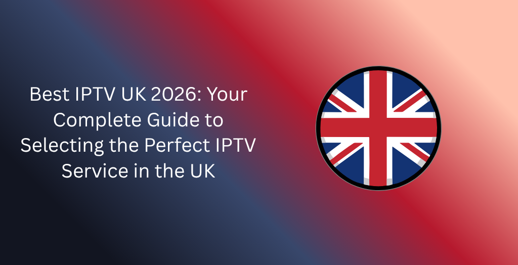 Best IPTV UK 2026: Your Complete Guide to Selecting the Perfect IPTV Service in the UK
