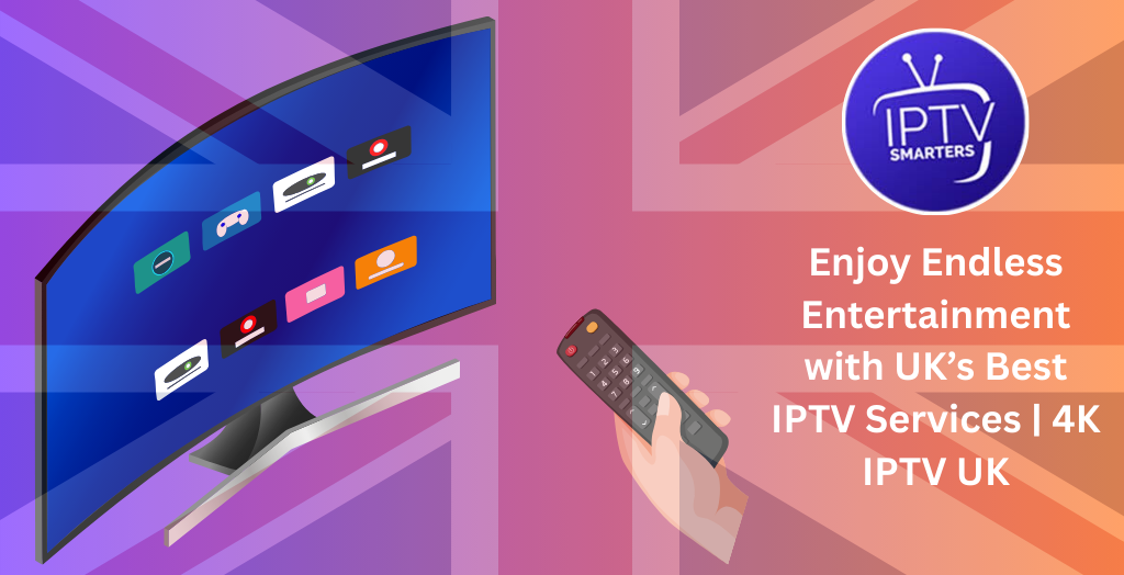 Enjoy Endless Entertainment with UK’s Best IPTV Services | 4K IPTV UK