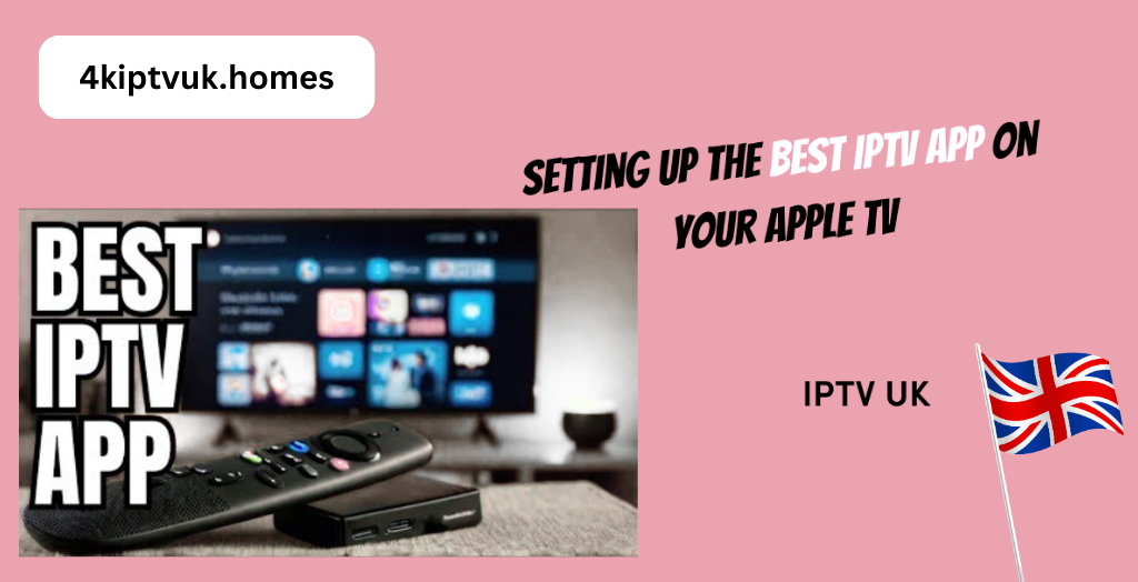 How to Set Up the Best 4K IPTV UK App on Apple TV for a Smooth, High-Quality Streaming Experience