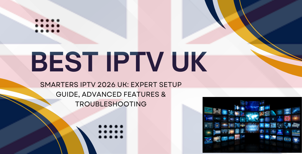 Smarters IPTV 2026 UK: Expert Setup Guide, Advanced Features & Troubleshooting