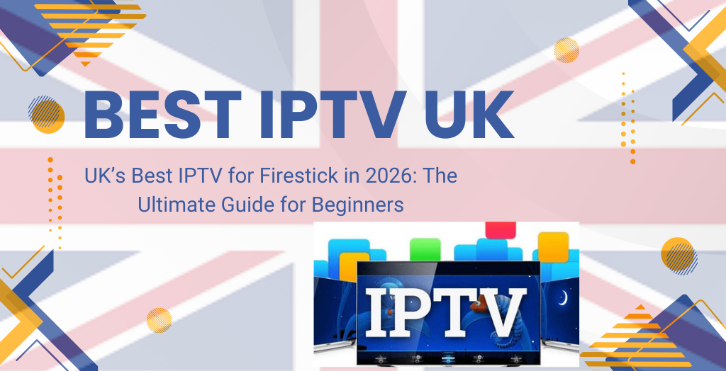 UK’s Best IPTV for Firestick in 2026: The Ultimate Guide for Beginners