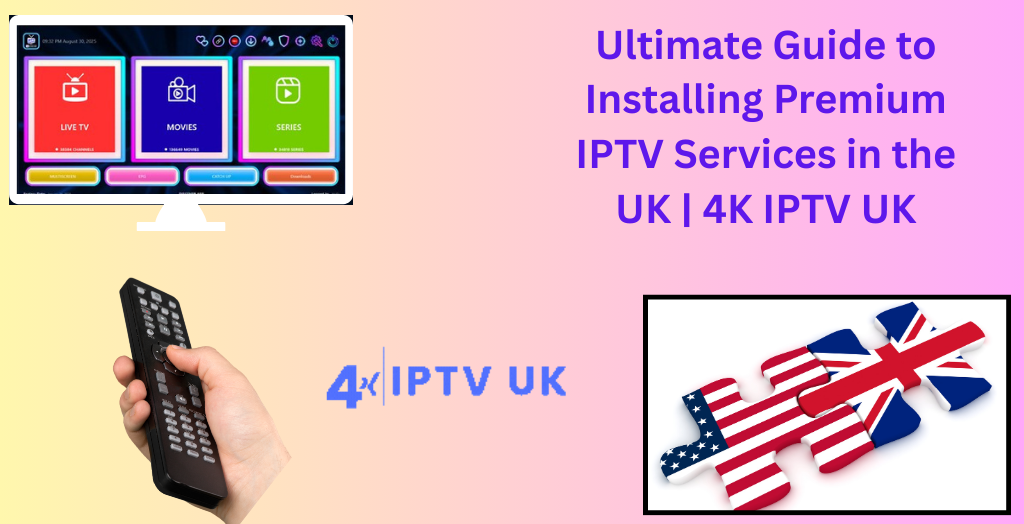 Ultimate Guide to Installing Premium IPTV Services in the UK | 4K IPTV UK